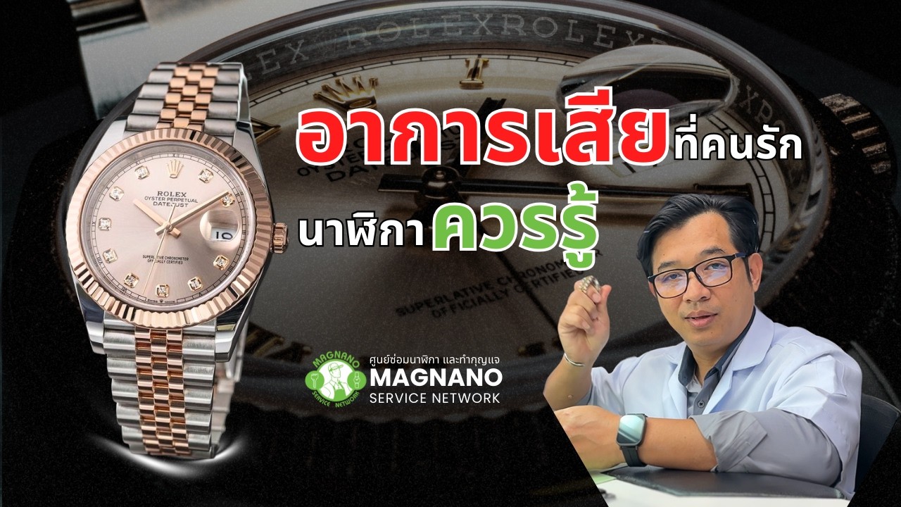ROLEX อาการเสียที่คนรักนาฬิกาควรรู้ | Magnano Service ศูนย์ซ่อมนาฬิกา และ ทำกุญแจ