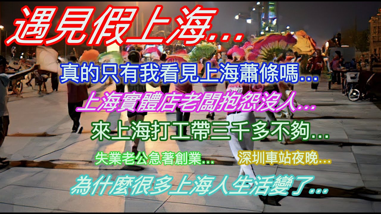 遇見假上海…真的只有我看見上海蕭條嗎…上海實體店老闆抱怨沒人…來上海打工帶三千多根本不夠…失業老公著急創業…深圳車站夜晚…為什麼很多上海人生活變了…