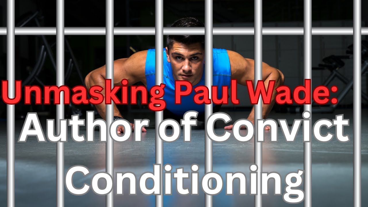 Unmasking Paul Wade, Author of Convict Conditioning: Myth vs. Reality