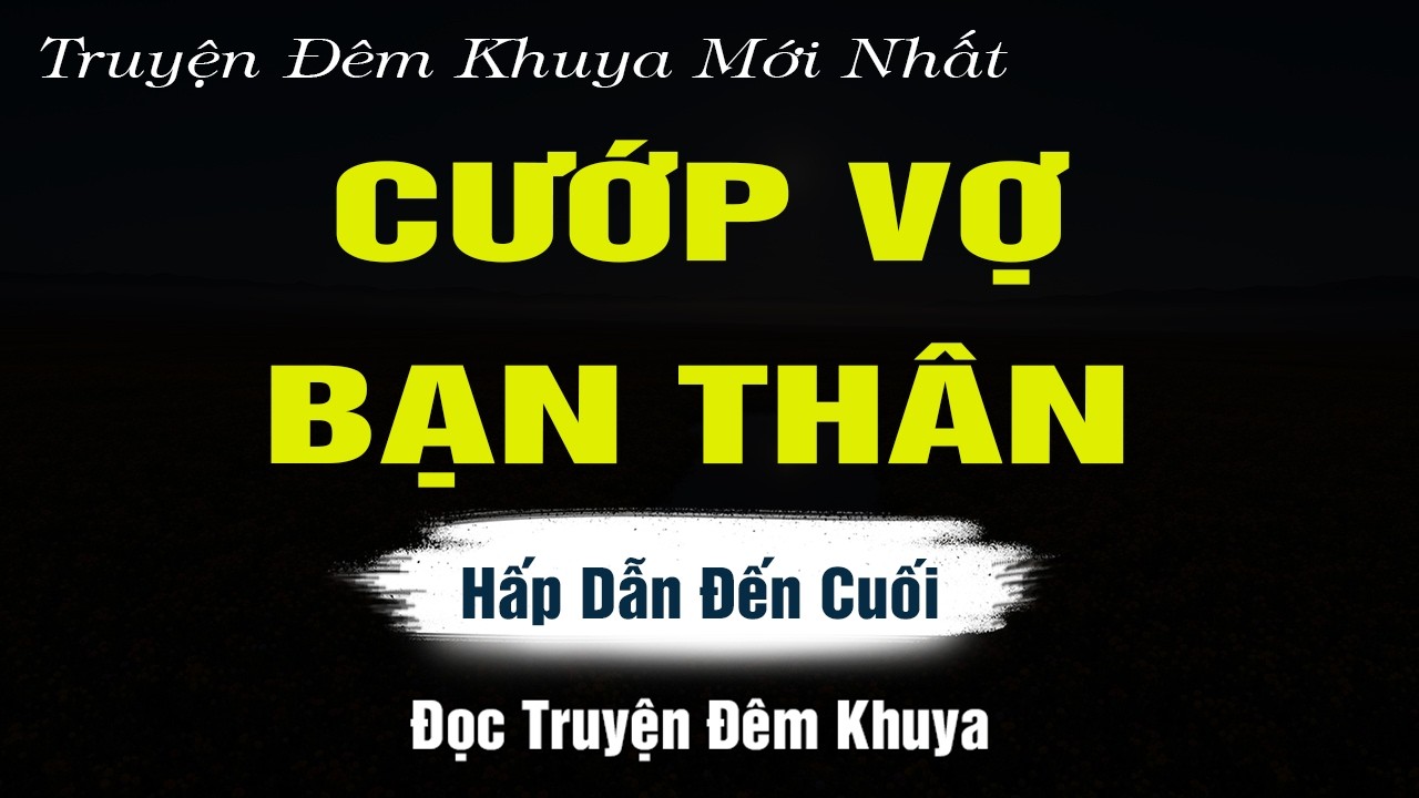 Truyện Hay Nguyễn Ngọc Ngạn - CƯỚP VỢ BẠN THÂN  - Đọc Truyện Đêm Khuya