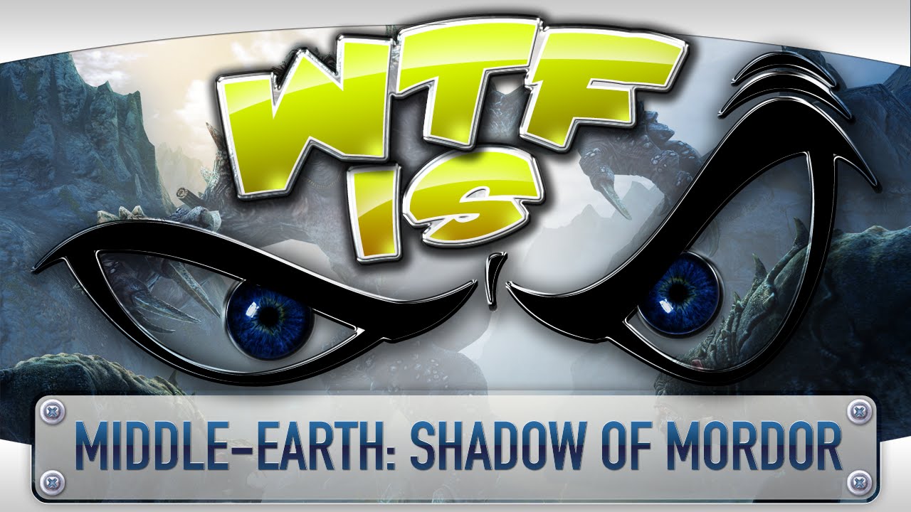 ► WTF Is... -  Middle-earth: Shadow of Mordor ?