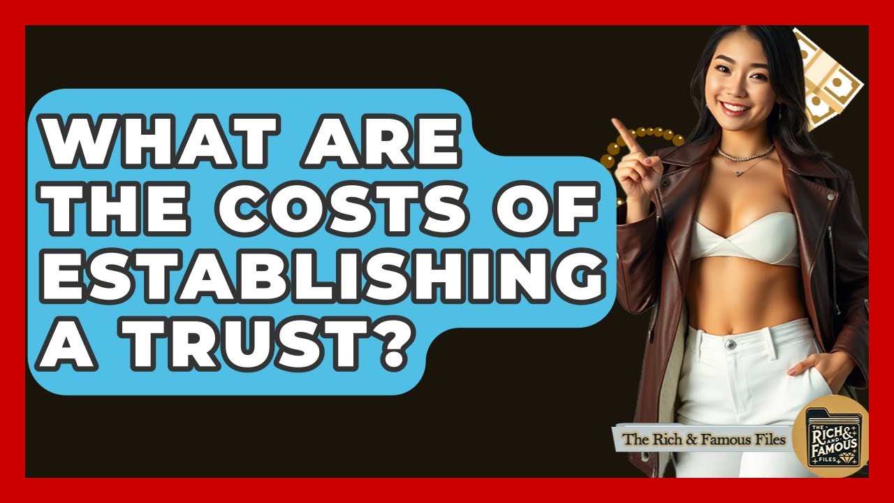 What Are The Costs Of Establishing A Trust? - The Rich And Famous Files