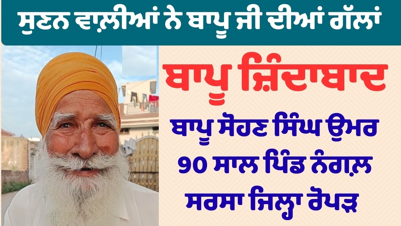ਬਾਪੂ ਸੋਹਣ ਸਿੰਘ ਉਮਰ 90 ਸਾਲ ਪਿੰਡ ਨੰਗਲ਼ ਸਰਸਾ ਜਿਲ੍ਹਾ ਰੋਪੜ ਸੁਣਨ ਵਾਲ਼ੀਆਂ ਨੇ ਬਾਪੂ ਜੀ ਦੀਆਂ ਗੱਲਾਂ