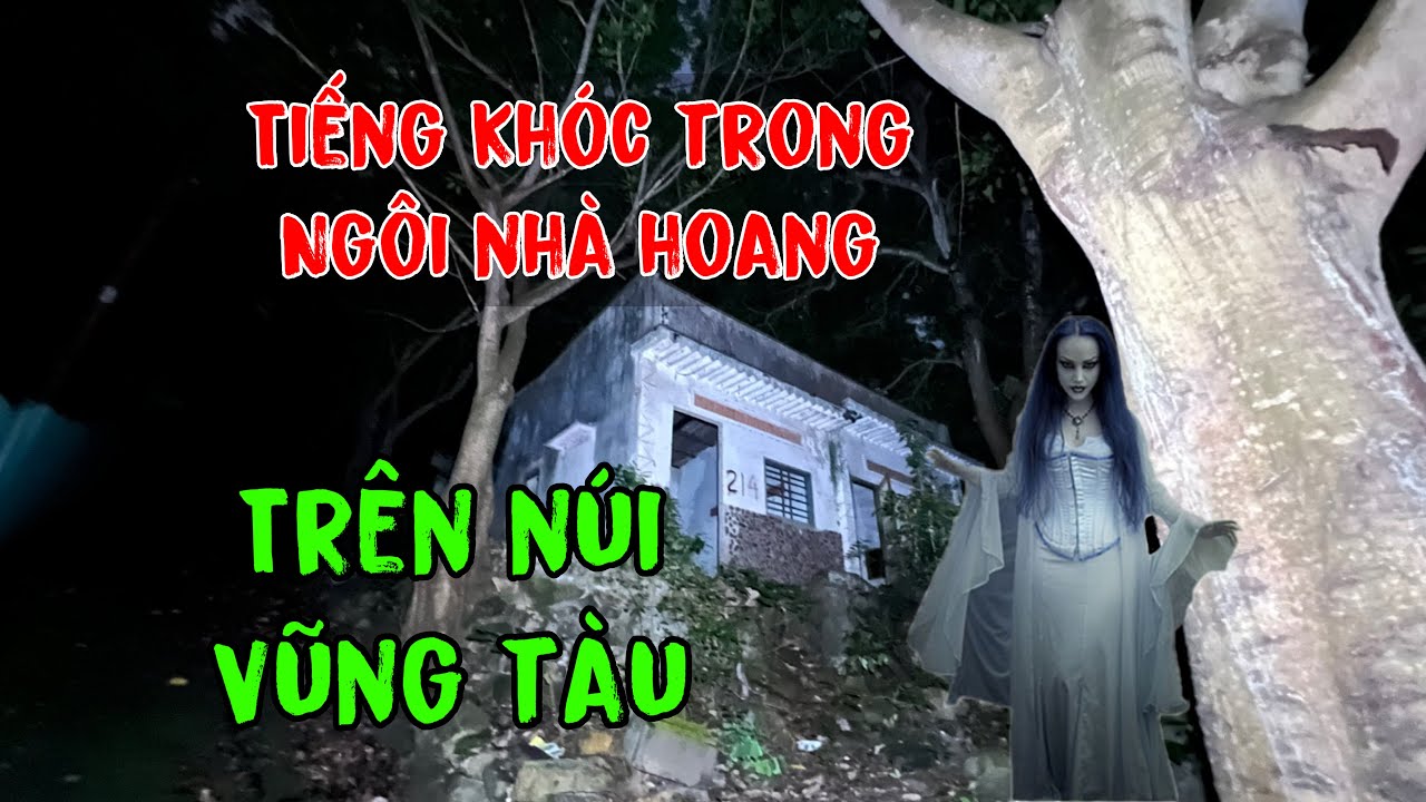 ỚN LẠNH TIẾNG KHÓC TRONG NGÔI NHÀ HOANG TRÊN NÚI VŨNG TÀU