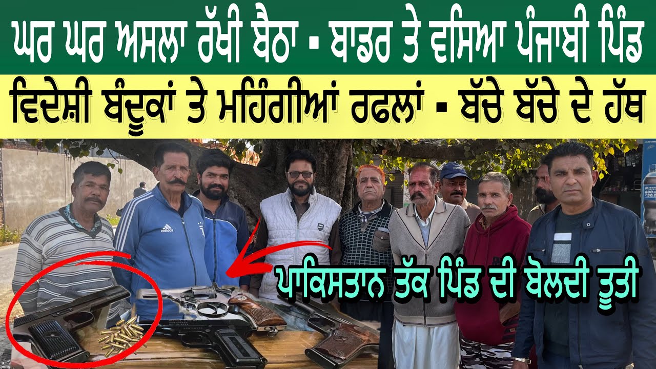ਘਰ ਘਰ ਅਸਲਾ ਰੱਖੀ ਬੈਠਾ- ਬਾਡਰ ਤੇ ਵਸਿਆ ਪੰਜਾਬੀ ਪਿੰਡ | ਵਿਦੇਸ਼ੀ ਬੰਦੂਕਾਂ ਤੇ ਮਹਿੰਗੀਆਂ ਰਫਲਾਂ ਬੱਚੇ ਬੱਚੇ ਦੇ ਹੱਥ