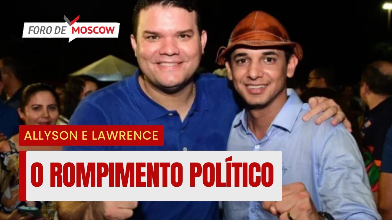 Foro de Moscow 8 mai 2024 &ndash; O rompimento pol&iacute;tico entre Allyson e Lawrence