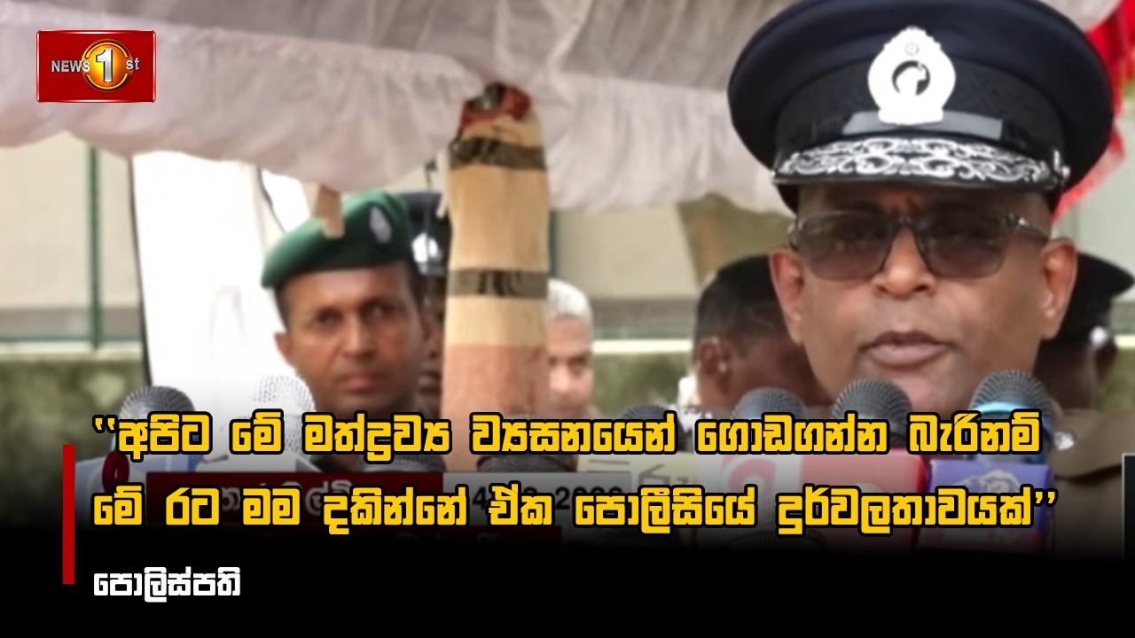 අපිට මේ මත්ද්‍රව්‍ය ව්‍යසනයෙන් ගොඩගන්න බැරිනම් මේ රට මම දකින්නේ ඒක පොලීසියේ දුර්වලතාවයක්