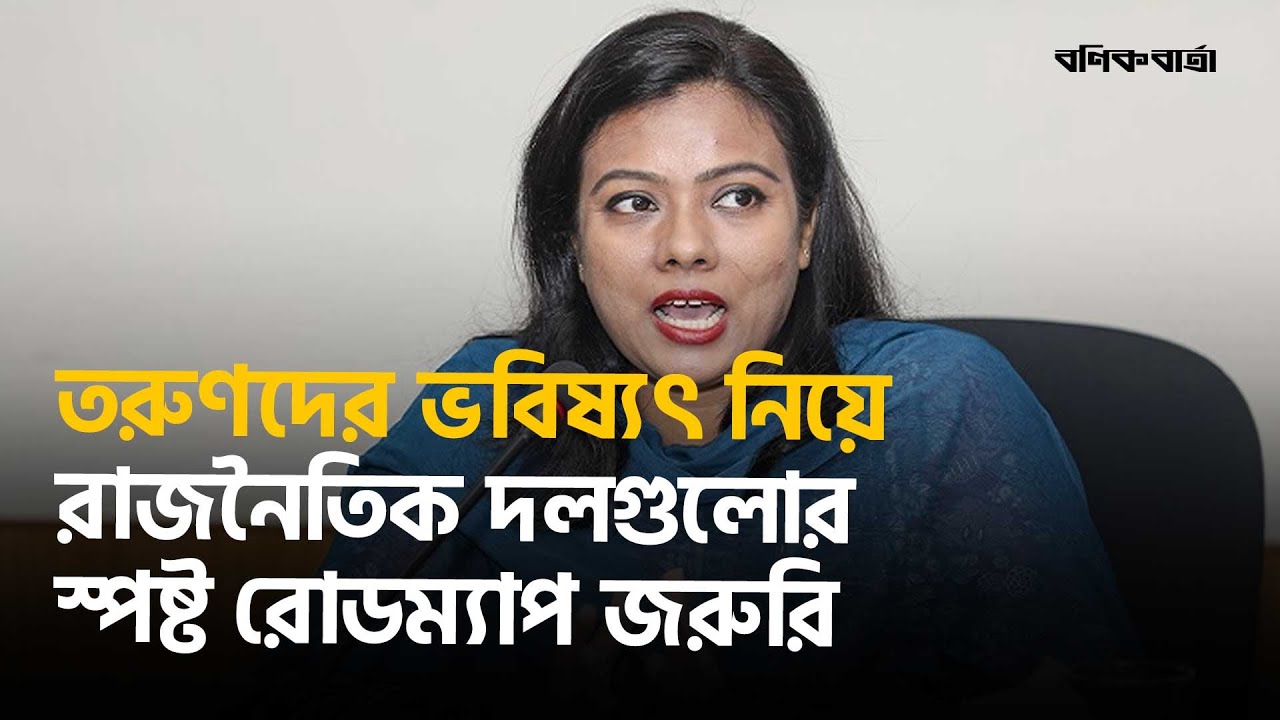 তরুণদের ভবিষ্যৎ নিয়ে রাজনৈতিক দলগুলোর স্পষ্ট রোডম্যাপ জরুরি: নন্দিনী লোপা