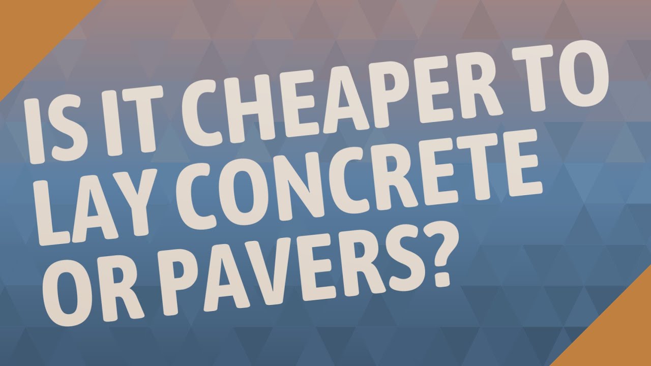 Is it cheaper to lay concrete or pavers?