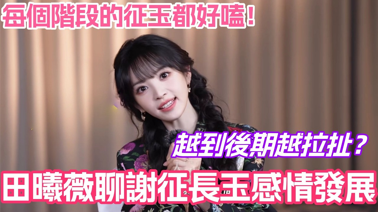 田曦薇聊謝征長玉感情發展！越到後期越拉扯？每個階段的征玉都好嗑！#張凌赫 #田曦薇 #逐玉 #cdrama #zhanglinghe #tianxiwei
