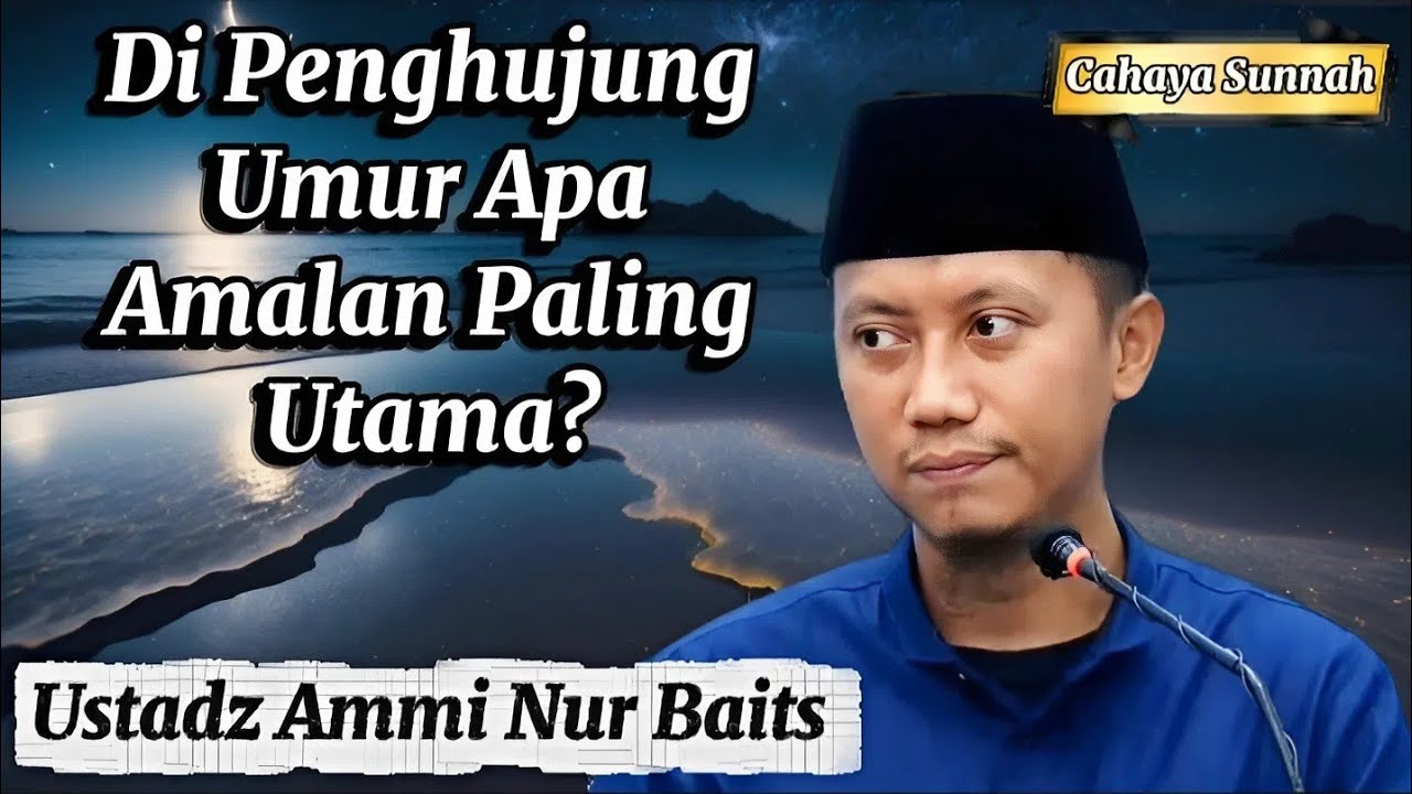 Amalan Terbaik di Ujung Usia, Sudahkah Kita Siap? Ustadz Ammi Nur Baits