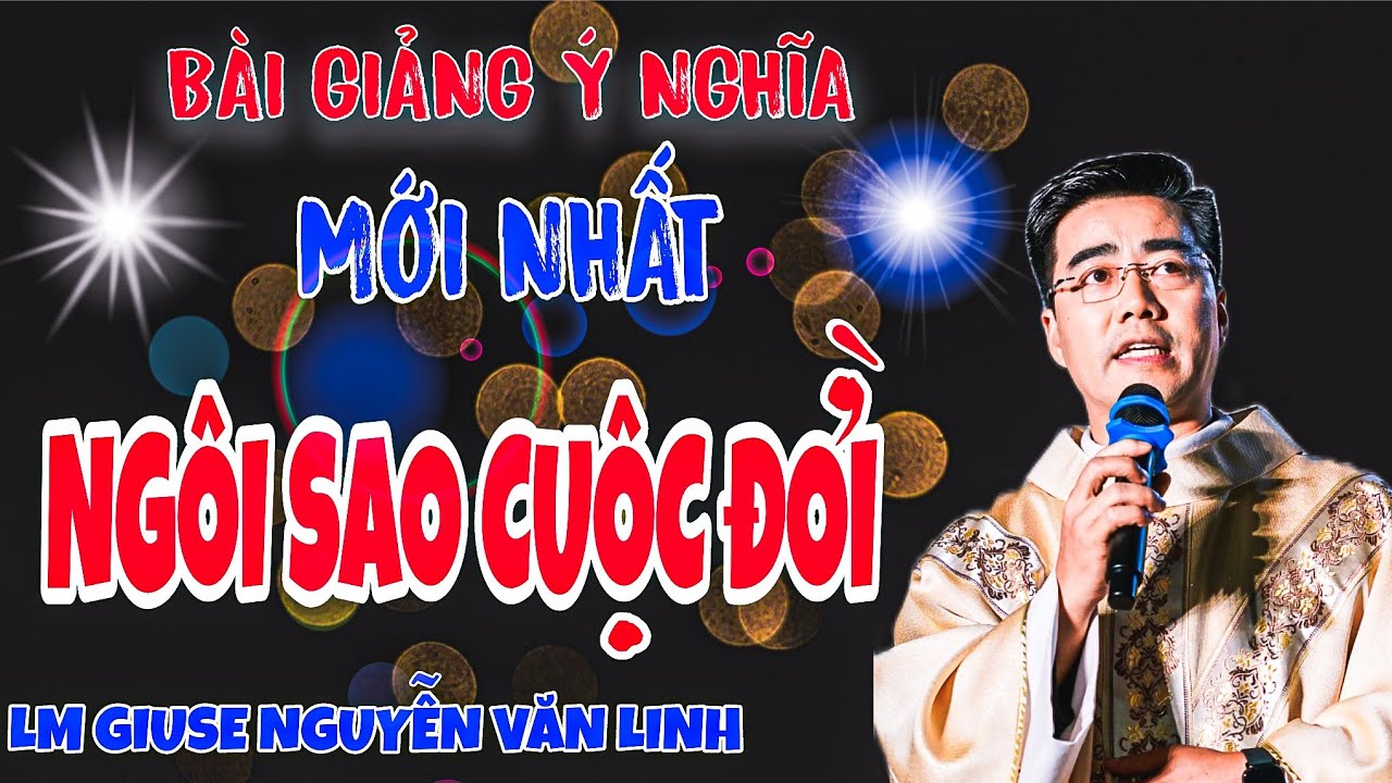 🔴RẤT Ý NGHĨA ✨NGÔI SAO CUỘC ĐỜI - RẤT HAY VÀ SÂU SẮC - LM GIUSE NGUYỄN VĂN LINH