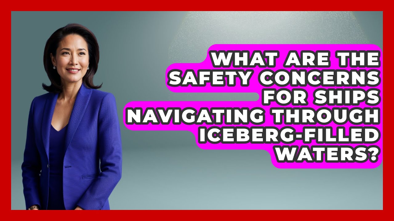 What Are the Safety Concerns for Ships Navigating Through Iceberg-Filled Waters?