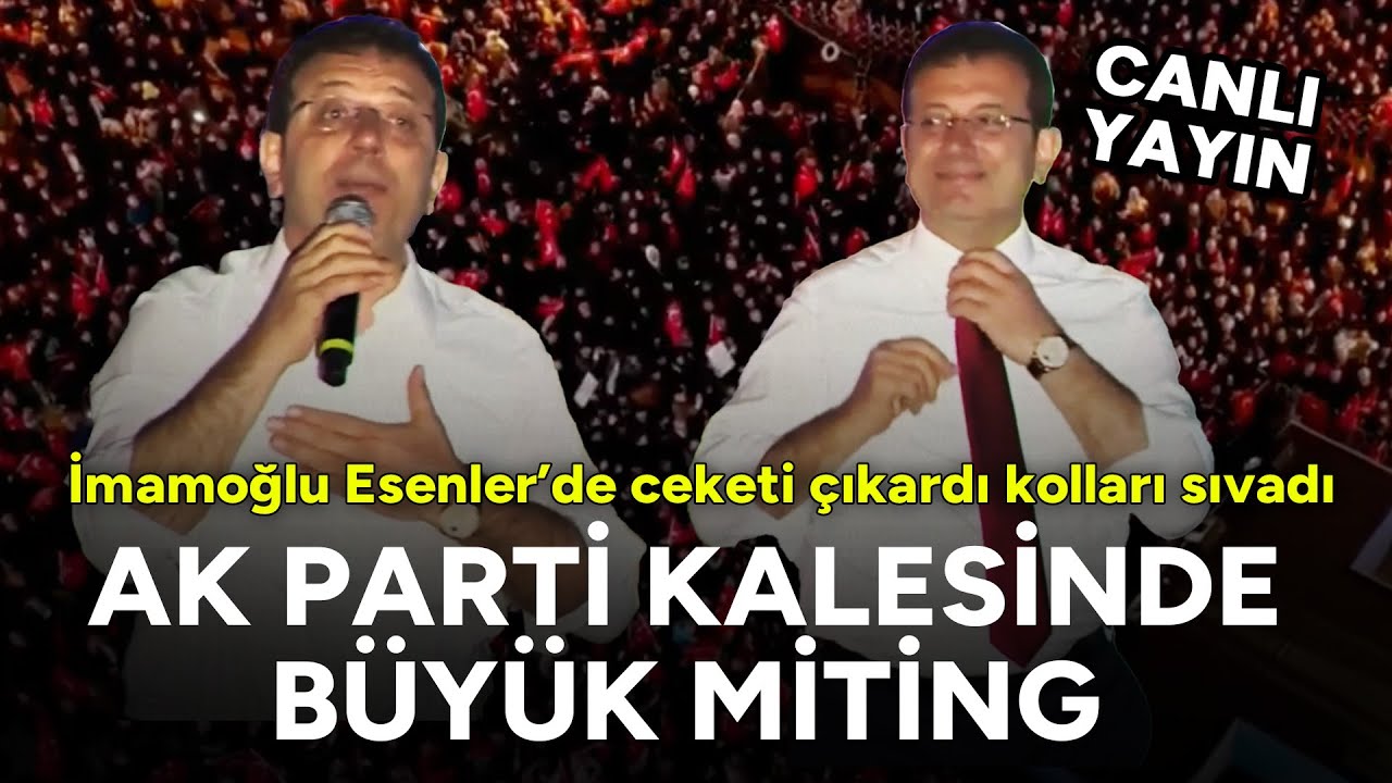 Ekrem İmamoğlu, AK Parti'nin kalesi Esenler'de büyük miting: Ceketi çıkardı kolları sıvadı #CANLI