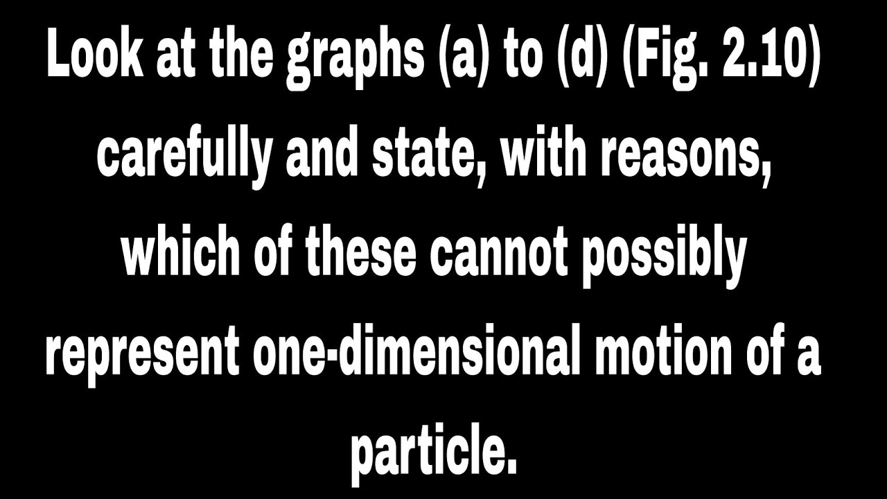Look at the graphs (a) to (d) (Fig. 2.10) carefully and state, with reasons, which of these cannot p