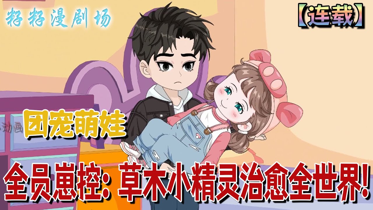 🔔🔔🔔連載【全員崽控：草木小精靈治愈全世界】1-48 3歲小女孩剛要被豪門收養，就被心機姐姐關進柴房。可姐姐不知道的事，她前腳被沈家帶走，後腳妹妹被比沈家還有實力的家庭收養！#沙雕動畫 #团宠 #萌娃