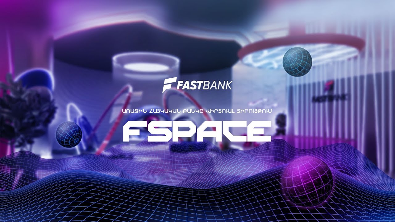 Fast Bank | Առաջին հայկական բանկը վիրտուալ տիրույթում՝ Fspace-ում