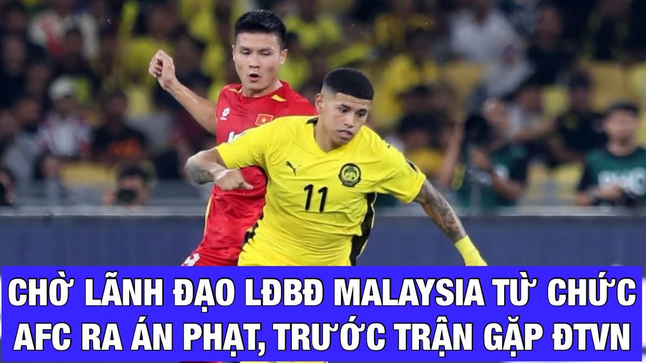 CHỜ LÃNH ĐẠO FAM TỪ CHỨC, AFC XỬ THUA MALAYSIA TRƯỚC TRẬN GẶP ĐỘI TUYỂN VIỆT NAM VÀO THÁNG 3