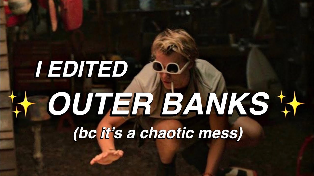 i edited outer banks (bc it&rsquo;s a chaotic mess) | SoHer