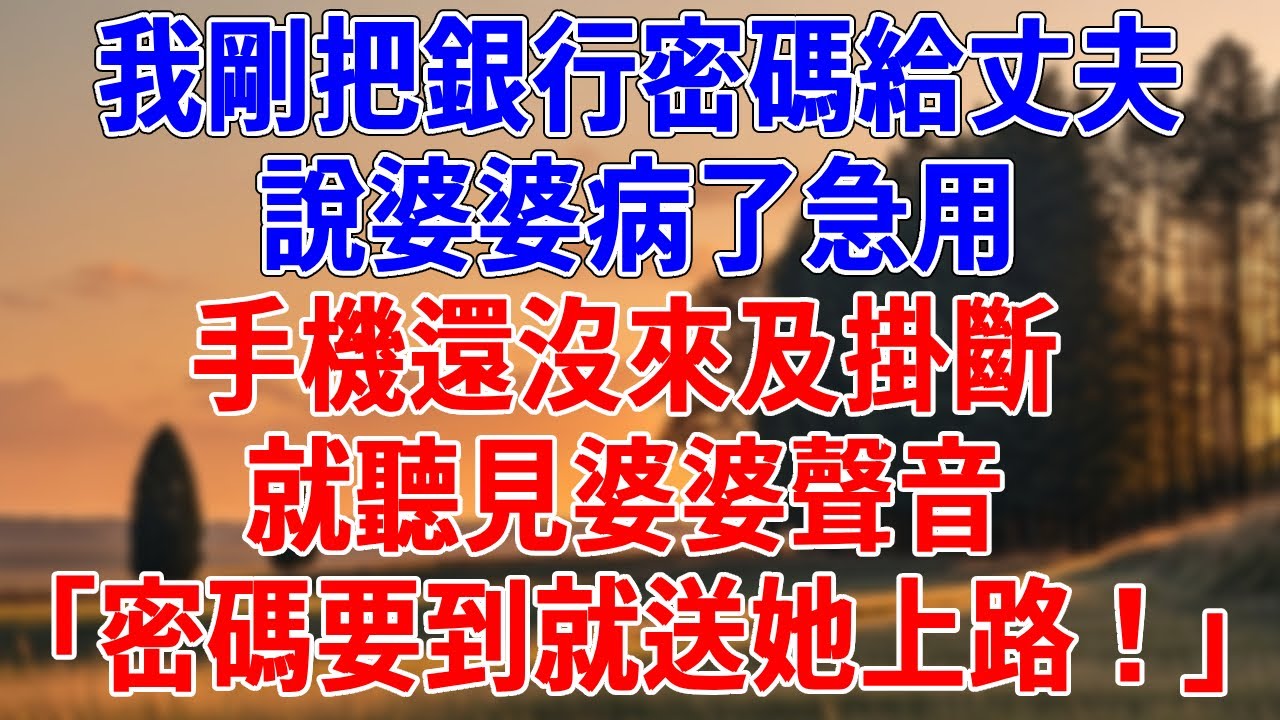 我剛把銀行密碼給丈夫，說婆婆病了急用。手機還沒來及掛斷，就聽見婆婆聲音「密碼要到就送她上路！」#為人處世#經驗#情感故事#戀愛#情感#婚姻#人生感悟
