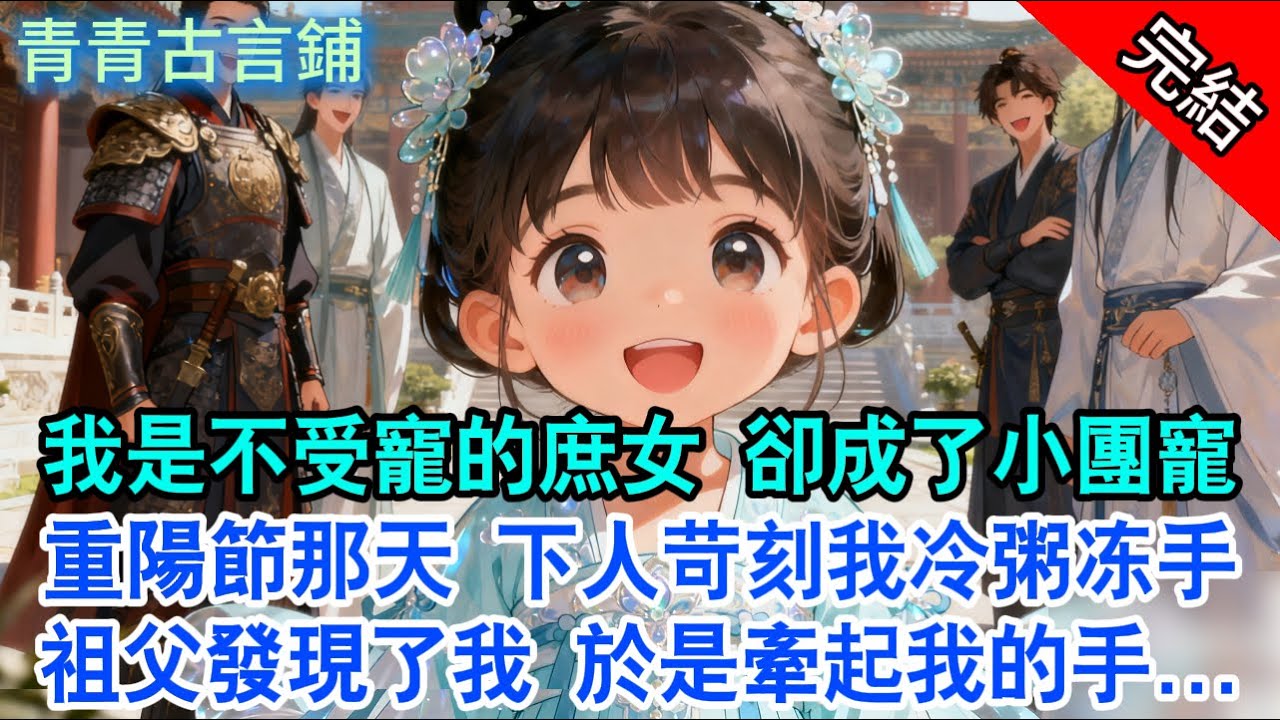 【完結古言】我是不受寵的庶女 卻成了小團寵；重陽節那天 下人苛刻我冷粥冻手，祖父發現了我 於是牽起我的手...#古言 #完結 #團寵 #小孩 #將軍 #情感 #親情