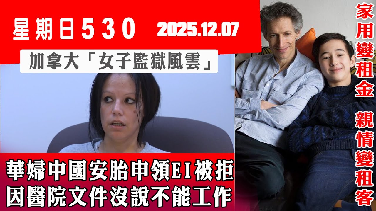 星期日530 (2025.12.07) ︳華婦中國安胎申領EI被拒  因醫院文件沒說不能工作 ︳加拿大「女子監獄風雲」 ︳家用變租金 親情變租客