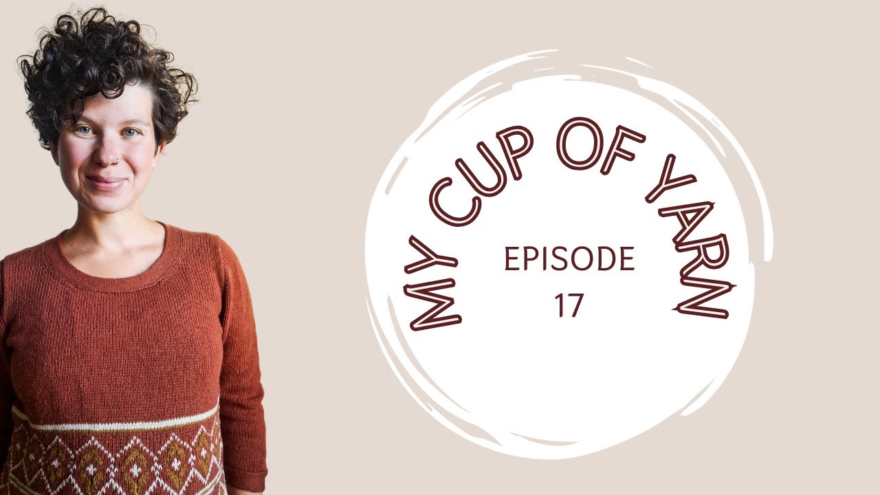 MY CUP OF YARN Podcast Ep. 17 - Colourwork and Cables