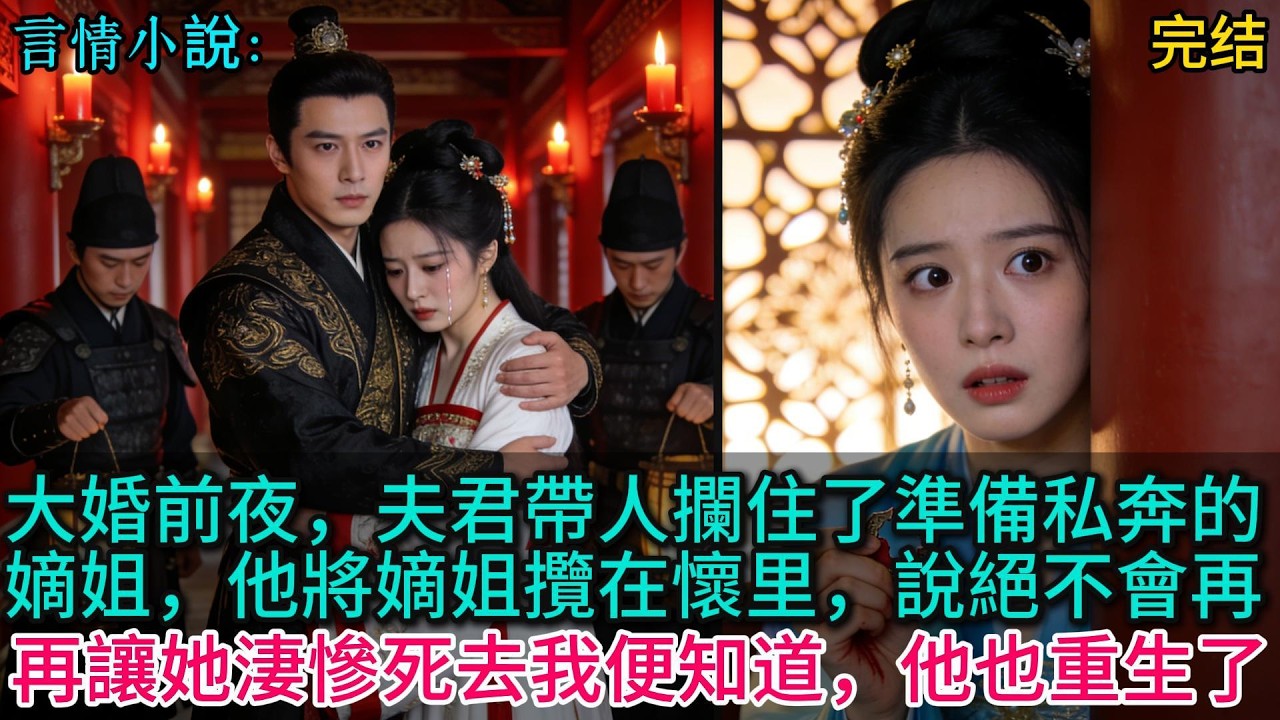 【原创完结言情小说】大婚前夜，夫君帶人攔住了準備私奔的嫡姐，他將嫡姐攬在懷里，說絕不會再讓她淒慘死去，我便知道，他也重生了