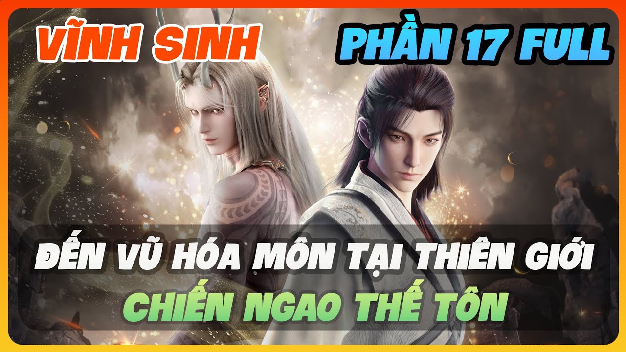 Vĩnh Sinh Phần 17 FULL | Đến Vũ Hóa Môn Tại Thiên Giới, Chiến Ngao Thế Tôn