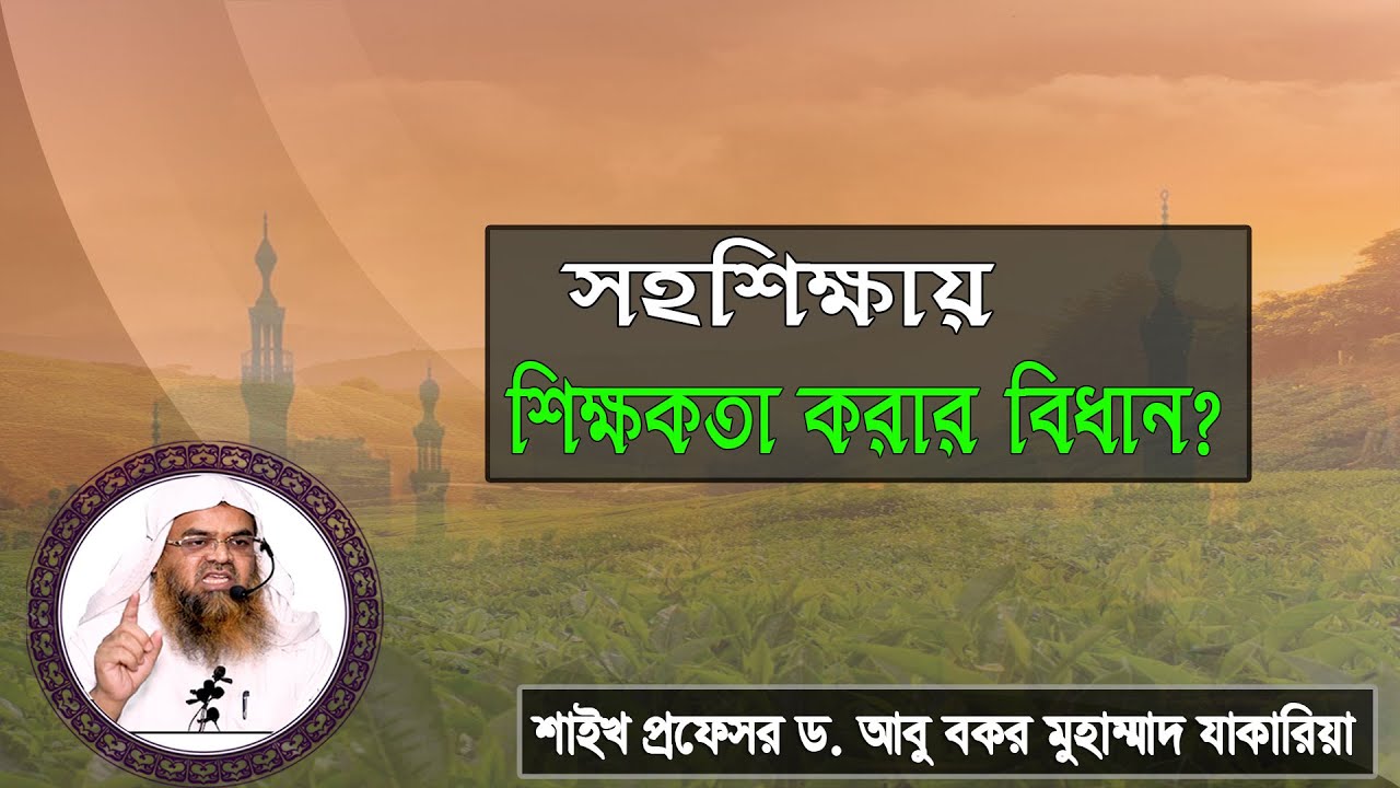 প্রশ্ন : সহশিক্ষায় শিক্ষকতা করার বিধান? শাইখ প্রফেসর ড. আবু বকর মুহাম্মাদ যাকারিয়া