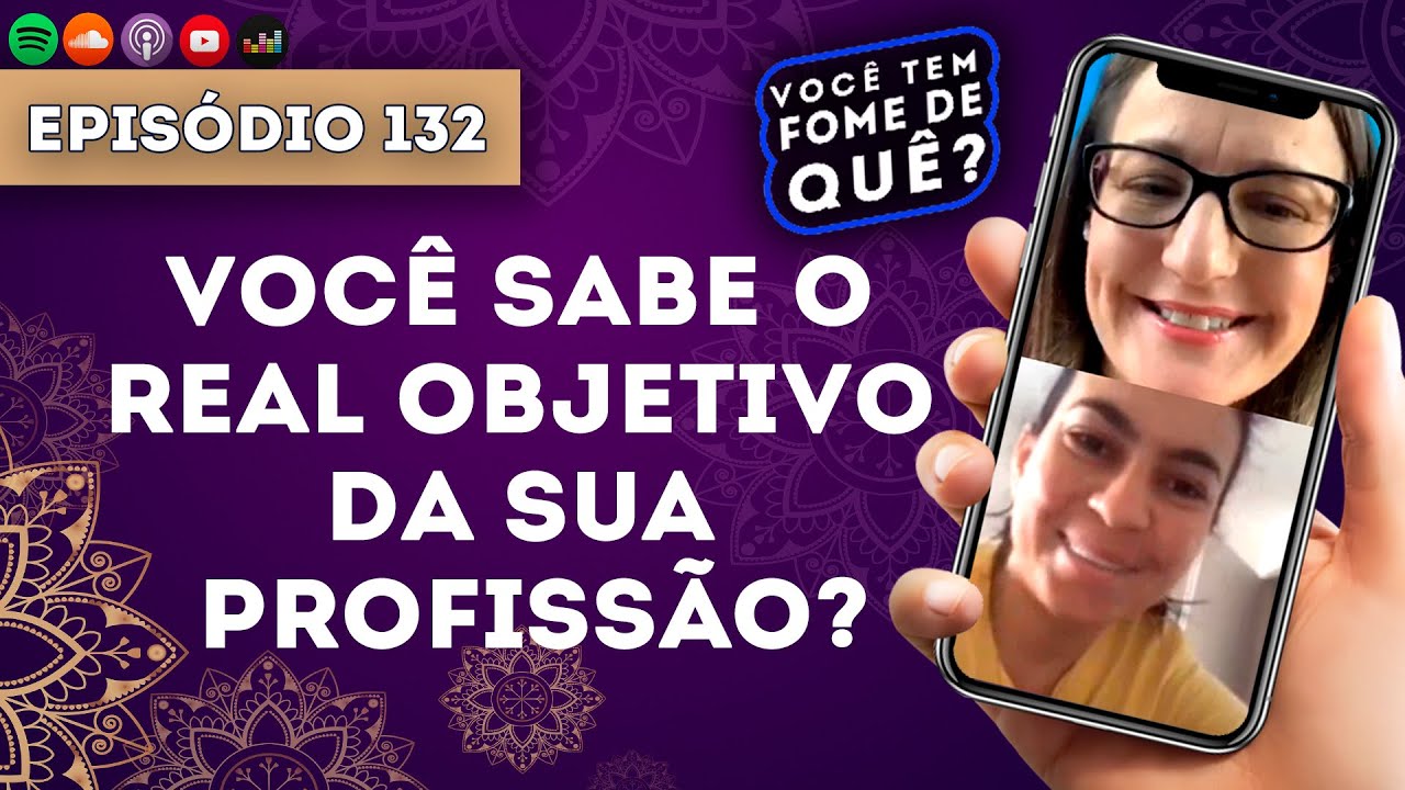 VOCÊ SABE O REAL OBJETIVO DA SUA PROFISSÃO? |VOCÊ TEM FOME DE QUÊ? - Episódio 132