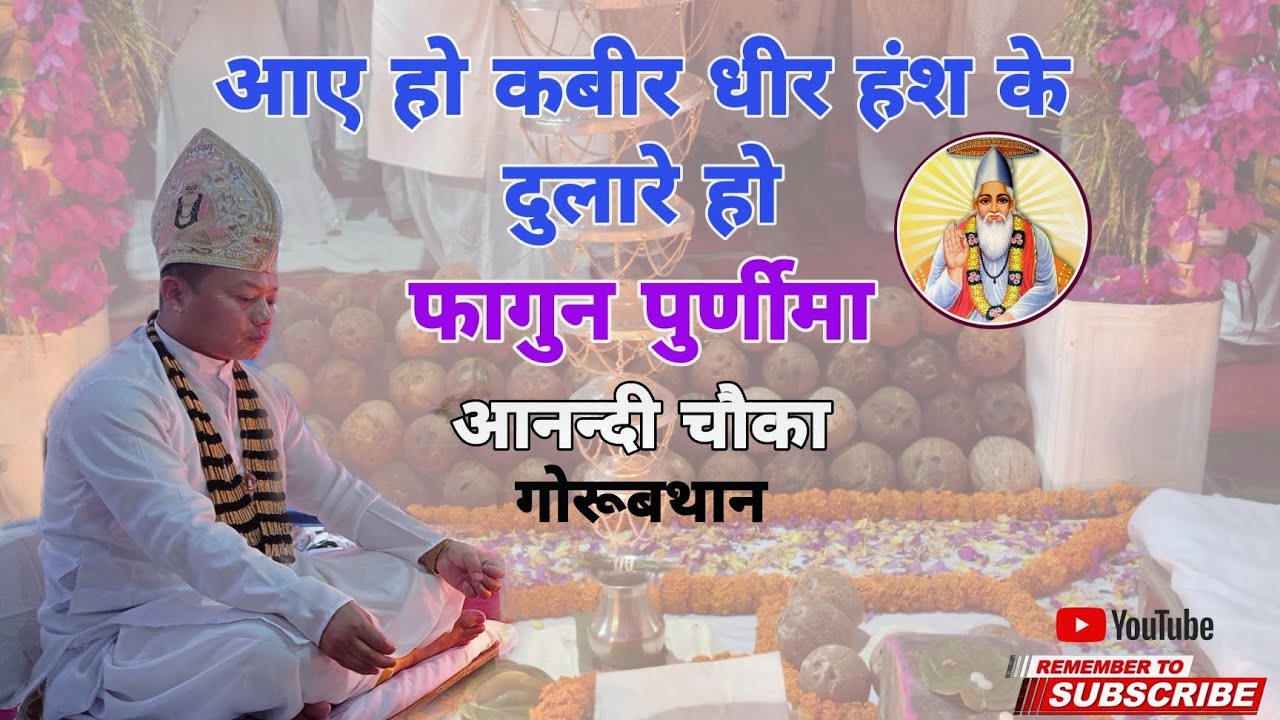 आए हो कबीर धीर हंश के दुलारे हो/फागुन पुर्णीमा आनन्दी चौका आरती गोरूबथान/ Chawka aarati Gorubathan