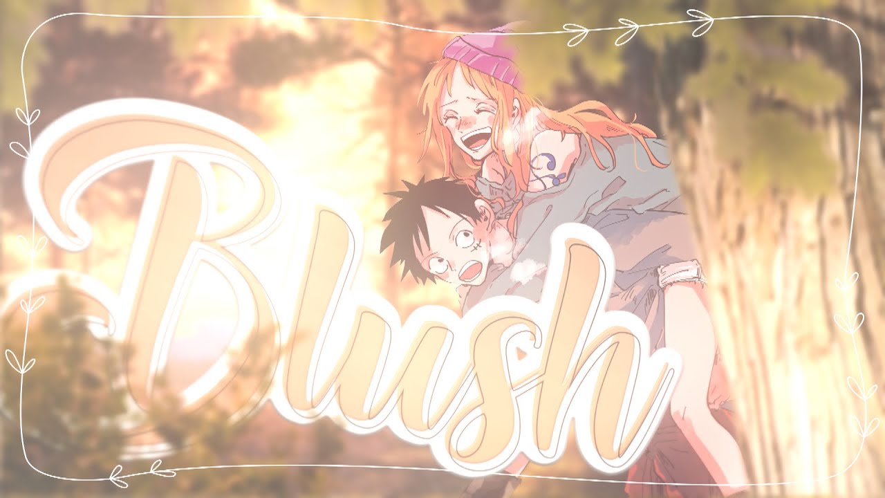 「L❦T」Luffy&Nami || BLUSH (ONLY YOU) - 1st Anniversary ᴹᴱᴾ