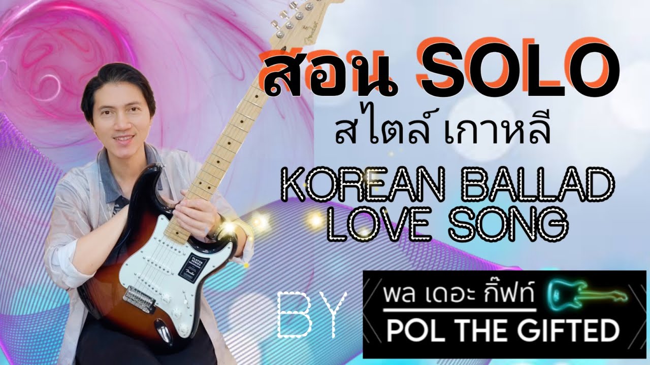 สอน SOLO เพลงรัก สไตล์ซีรี่ย์เกาหลี  KOREAN BALLAD LOVE SONGS แบบละเอียดทุกเม็ด  BY : POL THE GIFTED