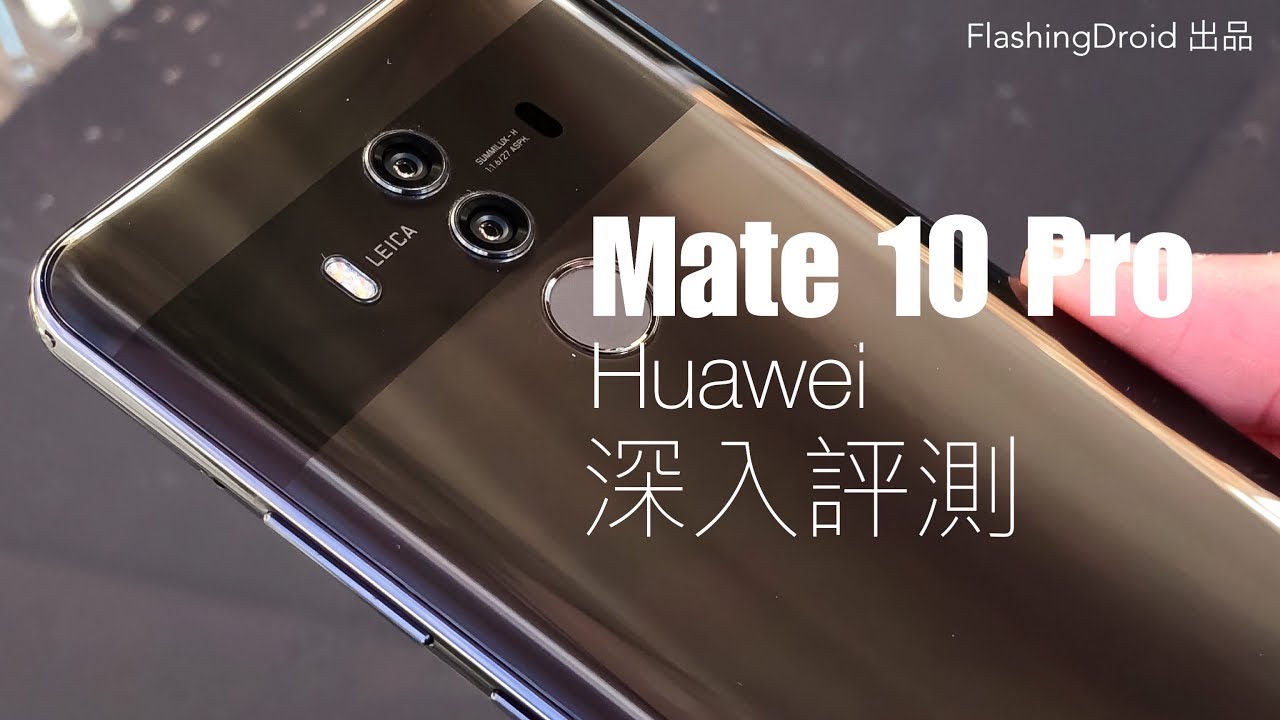 Huawei Mate 10 Pro 深入評測，新一代 Leica 鏡頭，驚人兩天電量？FlashingDroid 出品