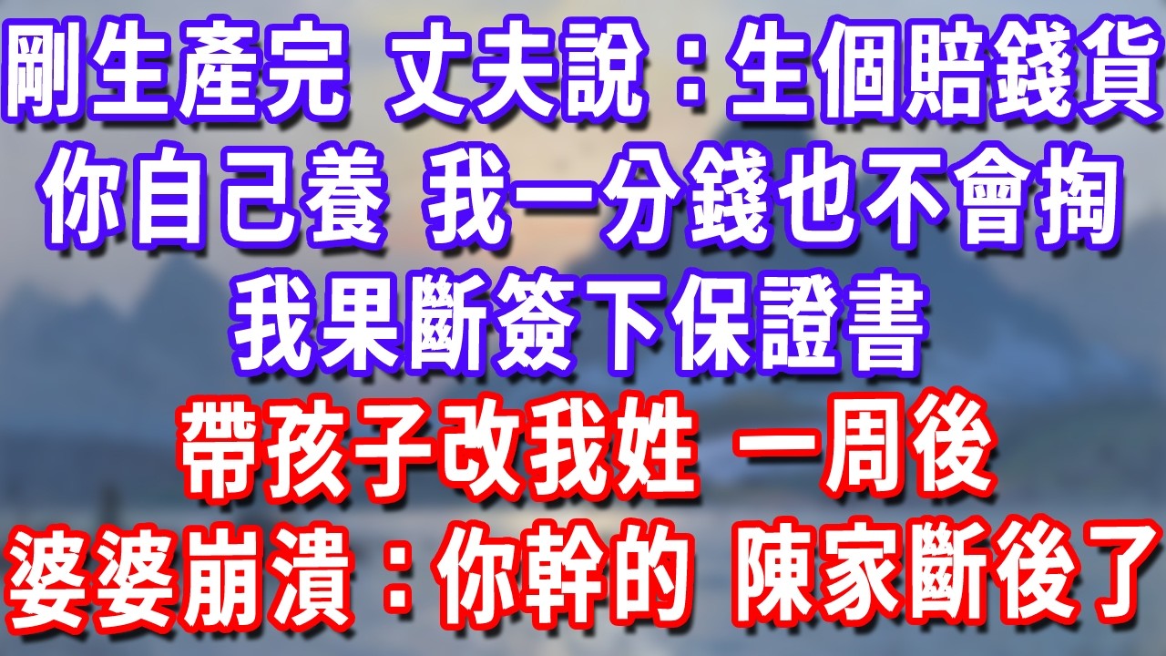 剛生產完，丈夫卻說：生個賠錢貨你自己養，我一分錢也不會掏，我果斷簽下保證書，帶孩子改我姓，一周後婆婆崩潰：你幹的 陳家斷後了！#深夜講故事#為人處世#生活經驗#情感故事#故事#小說#戀愛#情感#婚姻