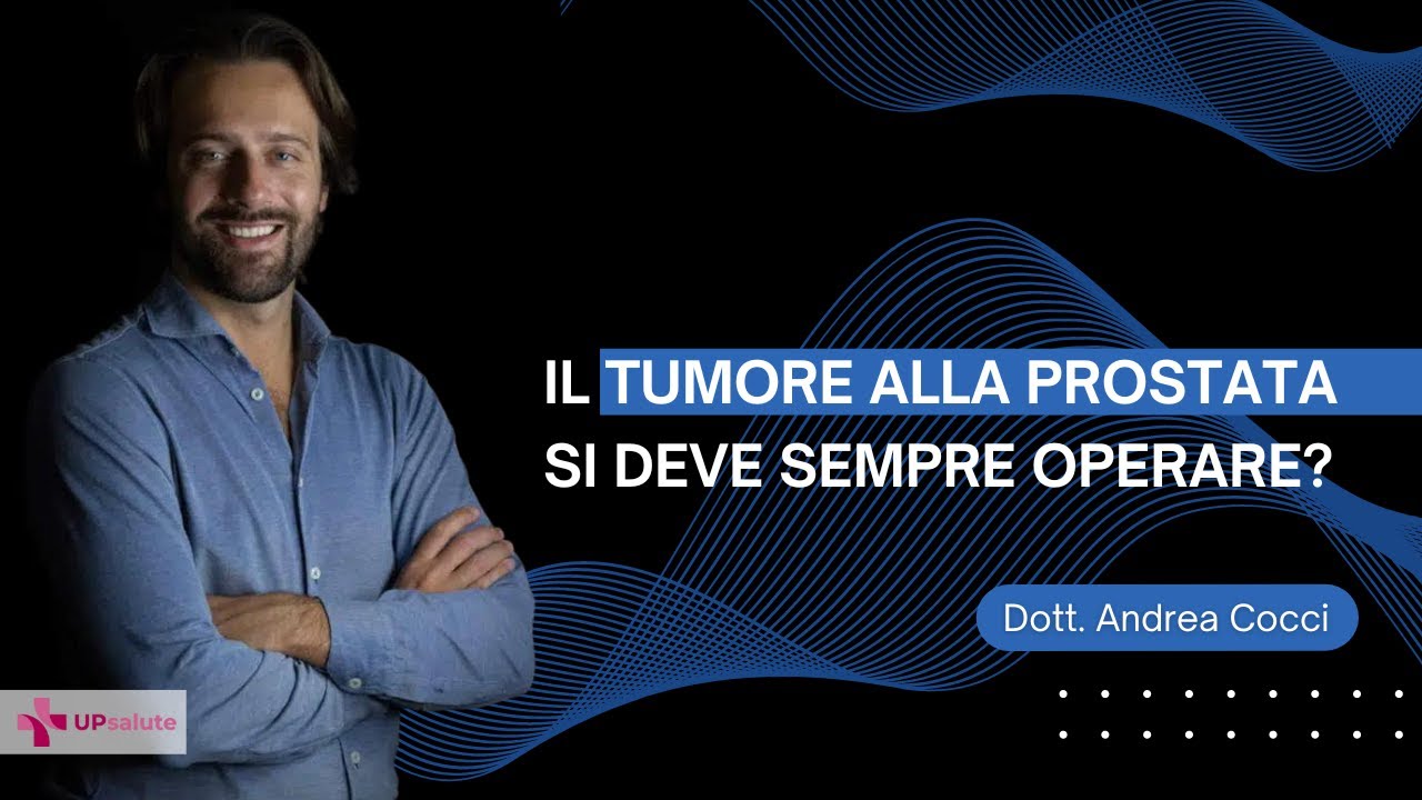 Il tumore alla prostata si deve sempre operare? - Dott. Andrea Cocci - UPsalute Channel