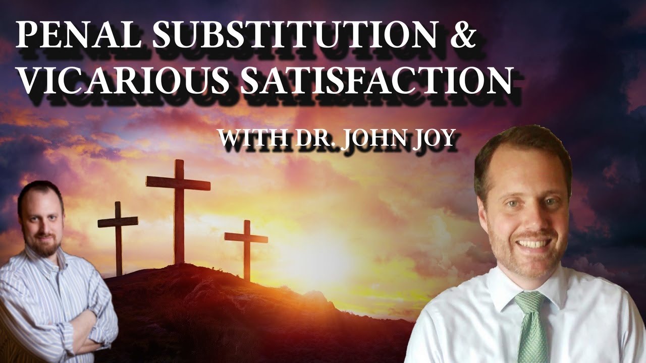 How Are We Saved? Discussing Penal Substitution & Vicarious Satisfaction with Dr. John Joy