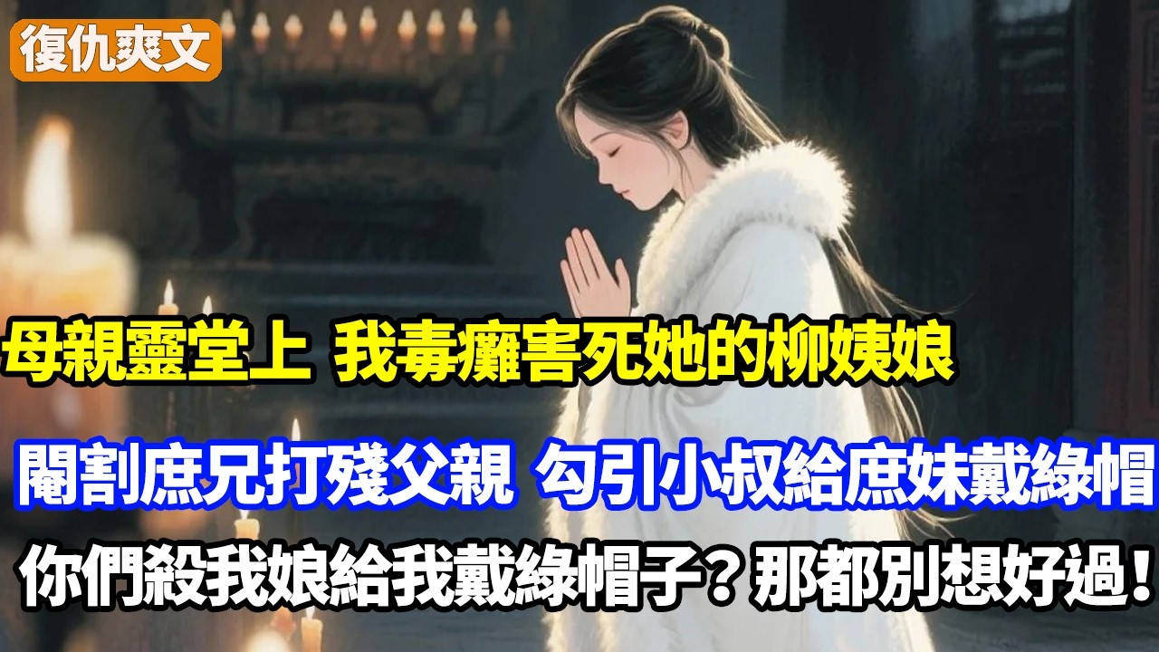 母親靈堂上，我毒癱害死她的柳姨娘，閹割庶兄打殘父親，勾引小叔懷子給庶妹戴綠帽子，你們殺我娘給我戴綠帽子？那都別想好過！
