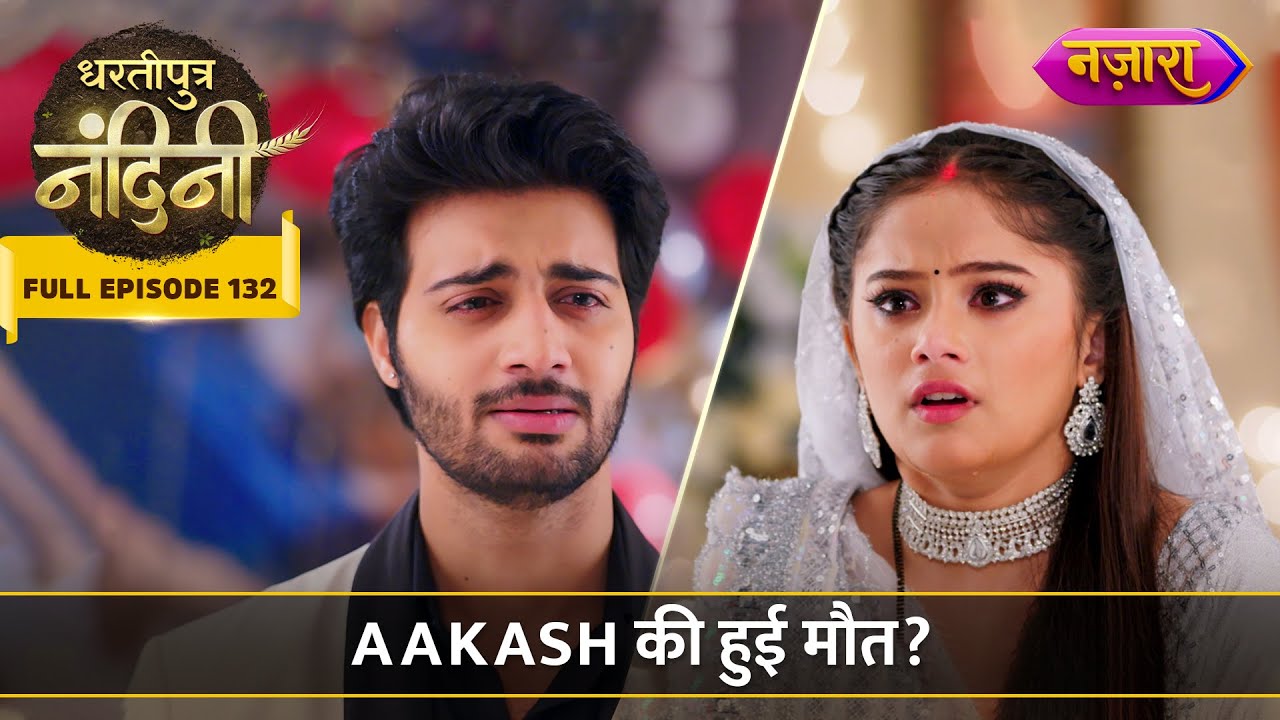 Aakash Ki Maut Ki Khabar Se Bikhar Gayi Nandini | FULL EPISODE- 132 | Dhartiputra Nandini