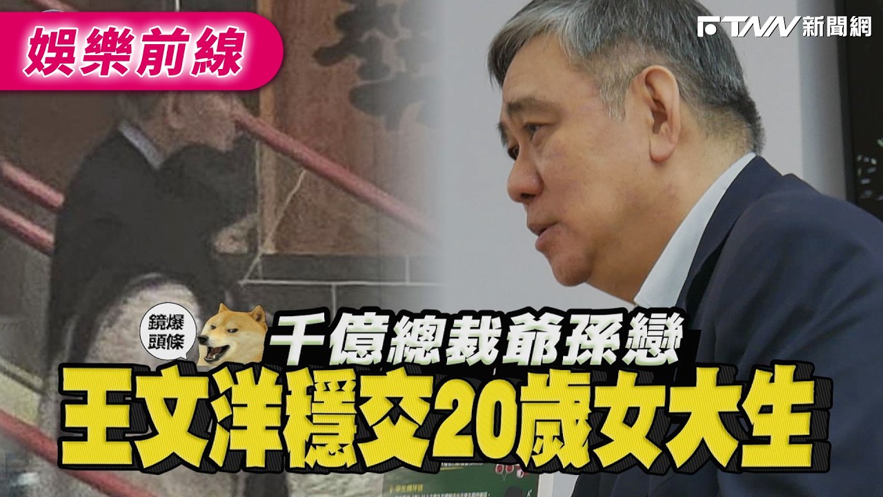 【鏡爆頭條】千億總裁爺孫戀 王文洋穩交20歲女大生｜鋒燦新聞網 X 鏡週刊
