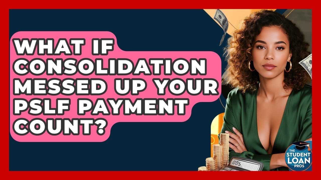 What If Consolidation Messed Up Your PSLF Payment Count? - The Student Loan Pros
