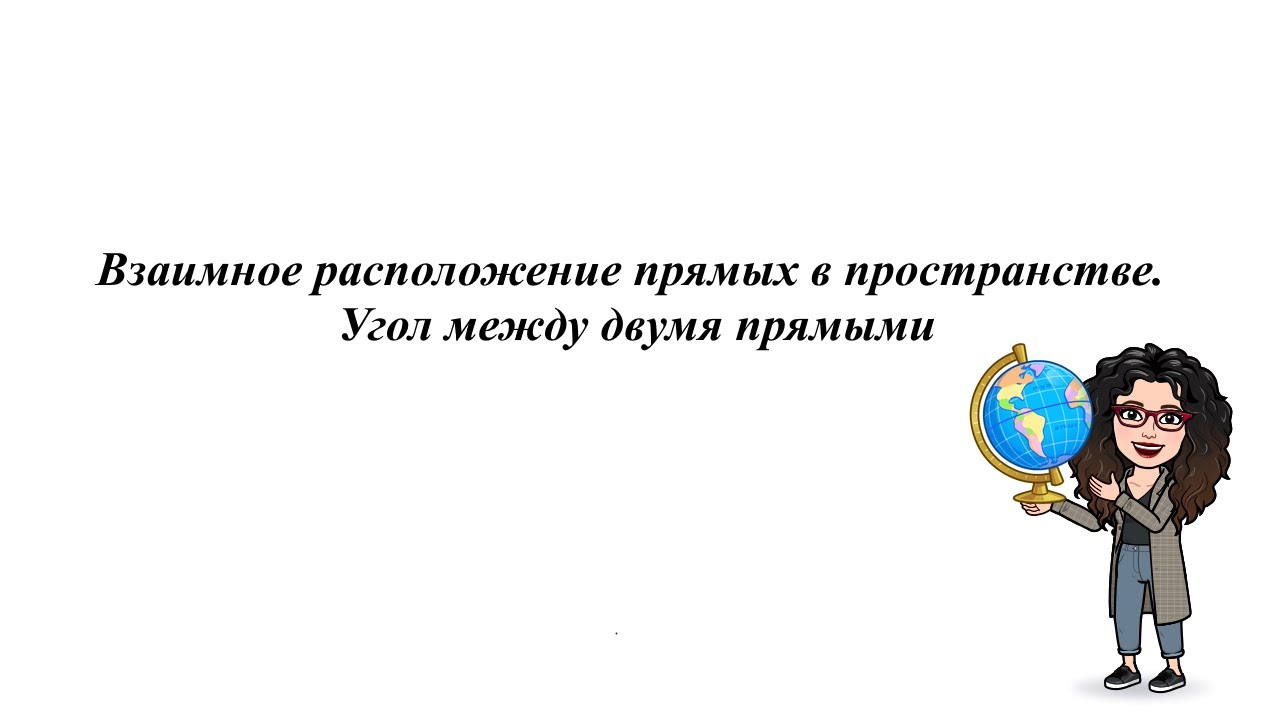 Взаимное расположение прямых в пространстве.  Угол между двумя прямыми. 10 класс