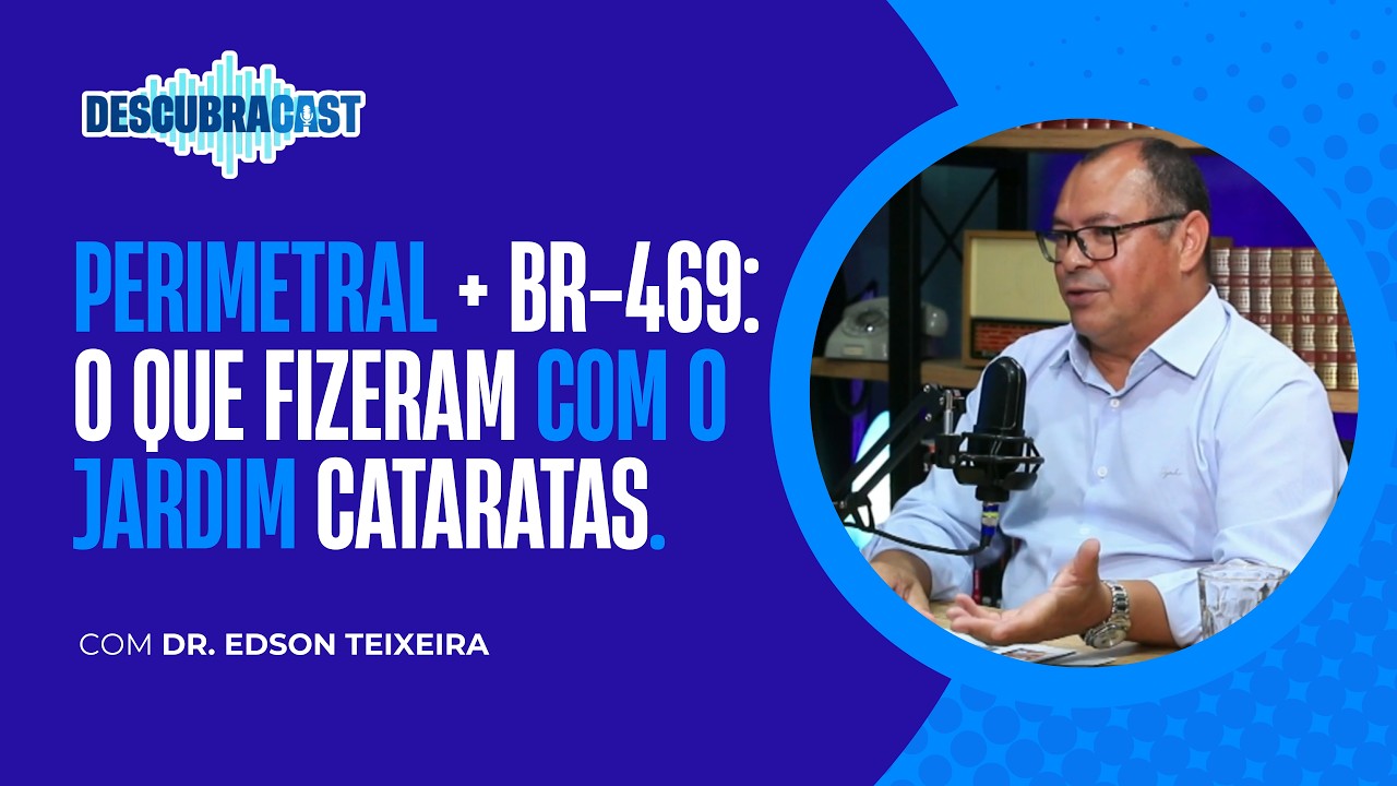 Perimetral e duplicação da BR-469: impactos no Jardim Cataratas I Dr. Edson Teixeira I Episódio #07