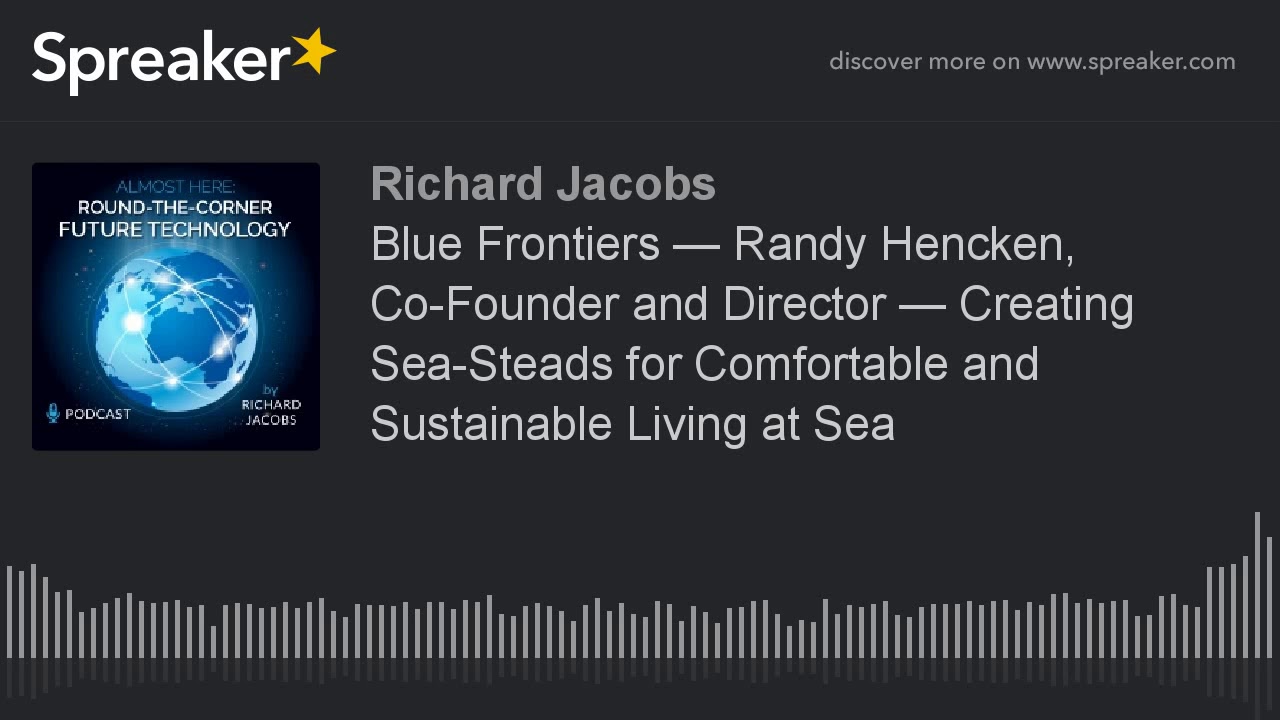 Blue Frontiers — Randy Hencken, Co-Founder and Director — Creating Sea-Steads for Comfortable and Su
