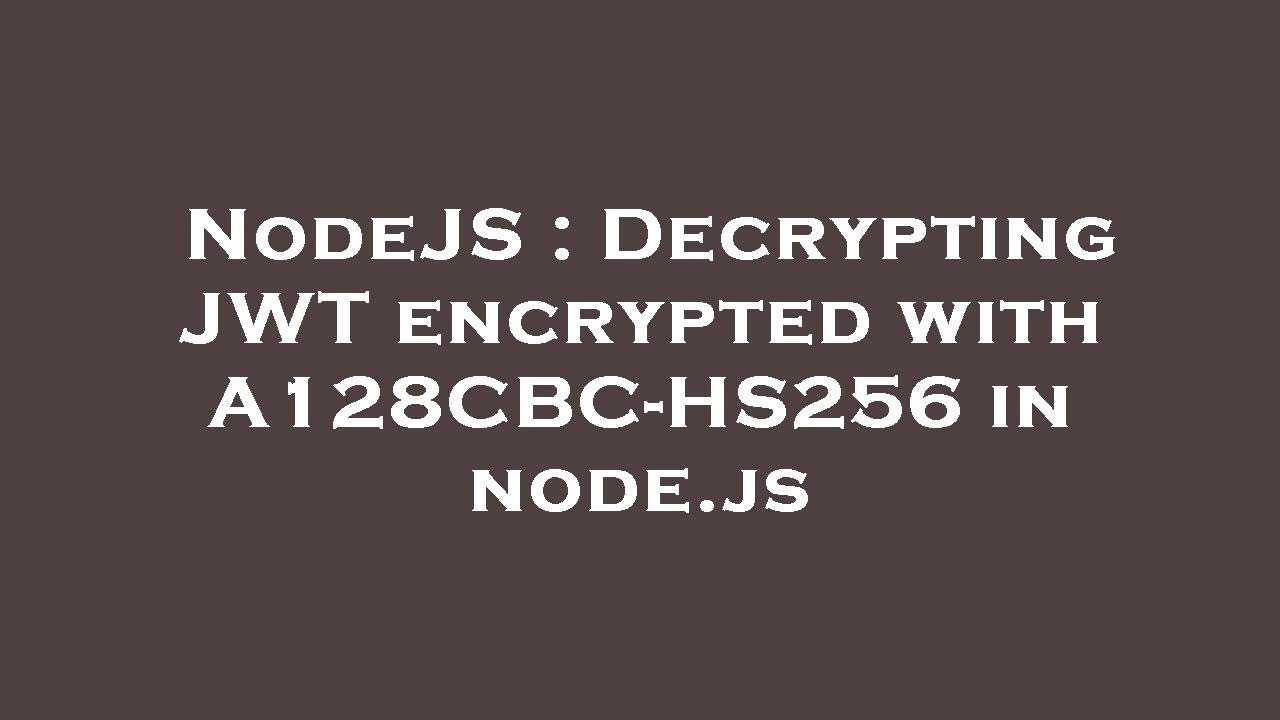 NodeJS : Decrypting JWT encrypted with A128CBC-HS256 in node.js