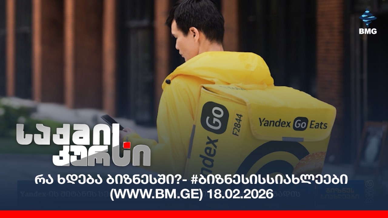 რა ხდება ბიზნესში?- #ბიზნესისსიახლეები (www.bm.ge) 18.02.2026