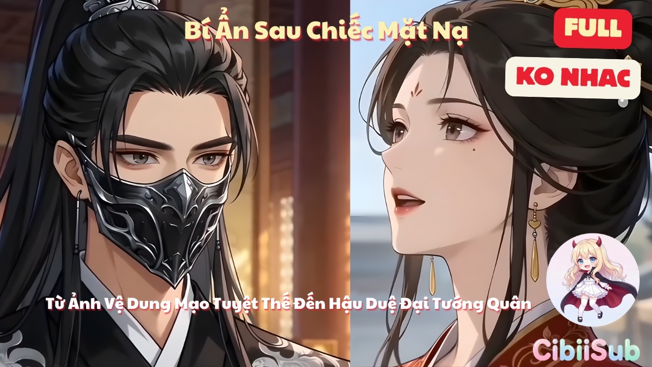 [Full] Bí Ẩn Sau Chiếc Mặt Nạ: Từ Ảnh Vệ Dung Mạo Tuyệt Thế Đến Hậu Duệ Đại Tướng Quân (không nhạc)