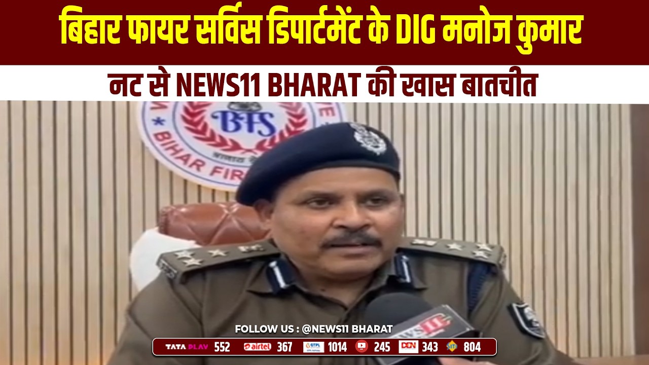 बिहार फायर सर्विस डिपार्टमेंट के DIG मनोज कुमार नट से News11 Bharat की खास बातचीत