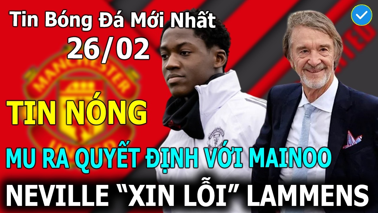 Tin Bóng Đá 26/02: MU ra Quyết Định Với Mainoo, Neville 